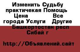 Изменить Судьбу, практичекая Помощь › Цена ­ 15 000 - Все города Услуги » Другие   . Башкортостан респ.,Сибай г.